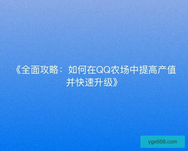 《全面攻略：如何在QQ农场中提高产值并快速升级》