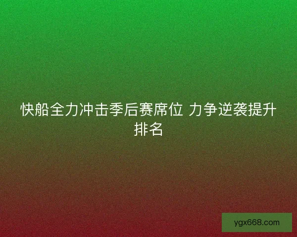 快船全力冲击季后赛席位 力争逆袭提升排名